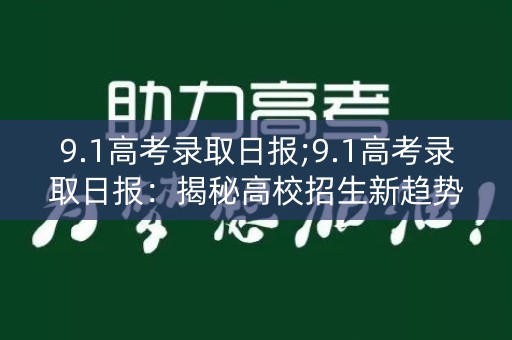 9.1高考录取日报;9.1高考录取日报：揭秘高校招生新趋势