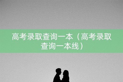 高考录取查询一本（高考录取查询一本线）