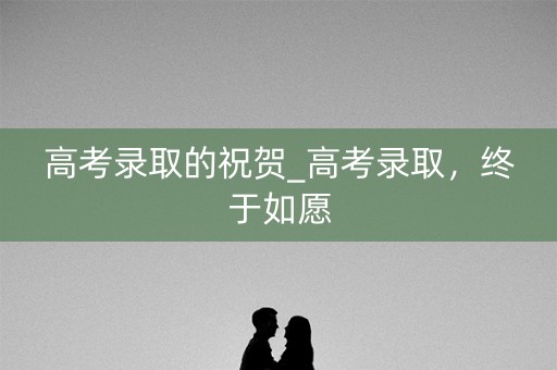 高考录取的祝贺_高考录取，终于如愿