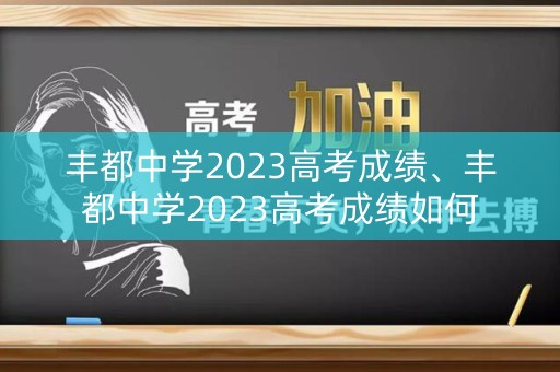 丰都中学2023高考成绩、丰都中学2023高考成绩如何