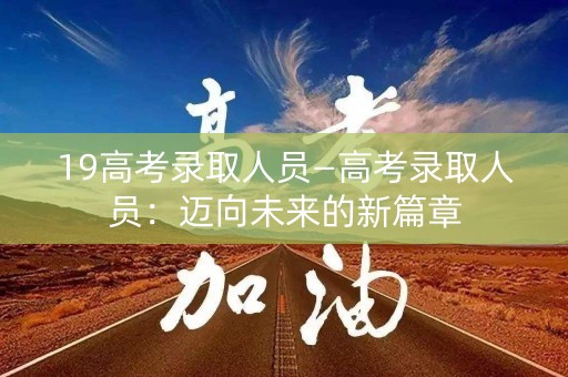 19高考录取人员—高考录取人员：迈向未来的新篇章