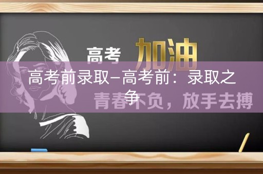 高考前录取—高考前：录取之争