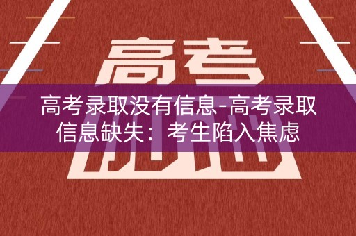 高考录取没有信息-高考录取信息缺失:考生陷入焦虑 高考录取没有信息-高考录取信息缺失:考生陷入焦虑