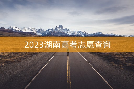2023湖南高考志愿查询 2023湖南高考志愿查询