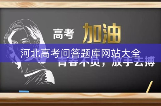 河北高考问答题库网站大全 河北高考问答题库网站大全