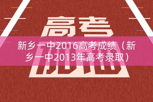 新乡一中2016高考成绩（新乡一中2013年高考录取）