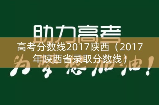 高考分数线2017陕西（2017年陕西省录取分数线）