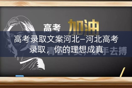 高考录取文案河北—河北高考录取，你的理想成真