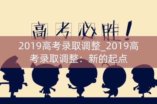 2019高考录取调整_2019高考录取调整：新的起点