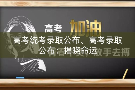 高考统考录取公布、高考录取公布：揭晓命运