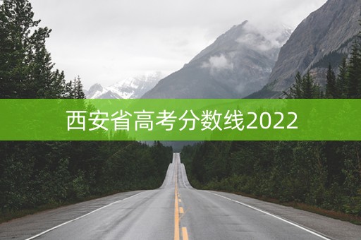 西安省高考分数线2022 西安省高考分数线2022