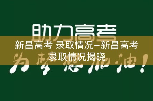 新昌高考 录取情况—新昌高考录取情况揭晓