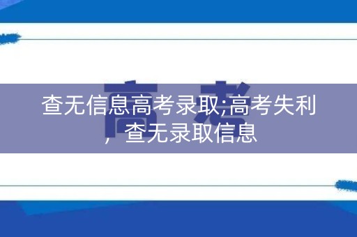 查无信息高考录取;高考失利,查无录取信息 查无信息高考录取;高考失利,查无录取信息