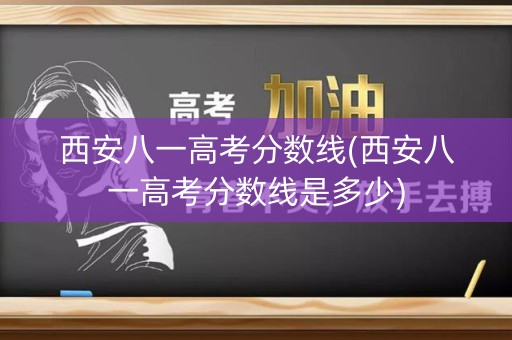 西安八一高考分数线(西安八一高考分数线是多少) 西安八一高考分数线(西安八一高考分数线是多少)