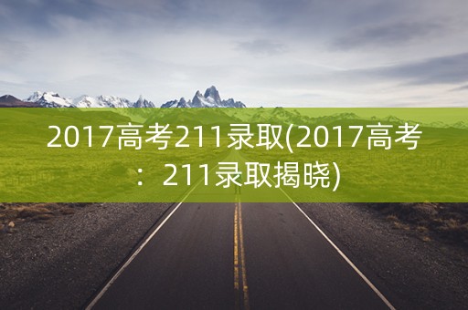 2017高考211录取(2017高考：211录取揭晓)