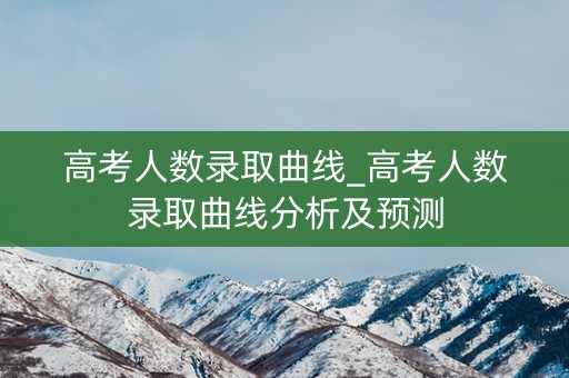 高考人数录取曲线_高考人数录取曲线分析及预测