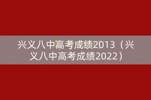 兴义八中高考成绩2013(兴义八中高考成绩2022) 兴义八中高考成绩2013(兴义八中高考成绩2022)
