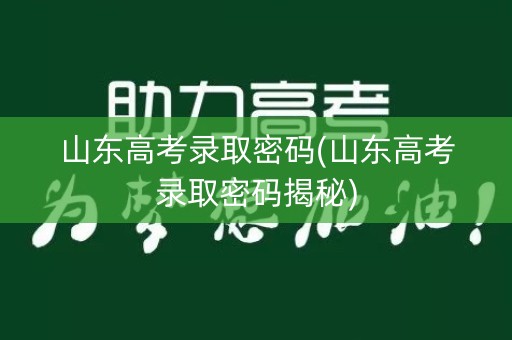 山东高考录取密码(山东高考录取密码揭秘) 山东高考录取密码(山东高考录取密码揭秘)