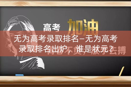 无为高考录取排名—无为高考录取排名出炉，谁是状元？