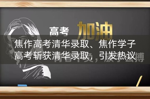 焦作高考清华录取、焦作学子高考斩获清华录取，引发热议