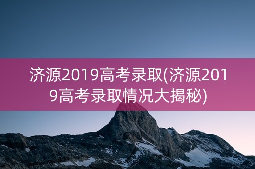济源2019高考录取(济源2019高考录取情况大揭秘)