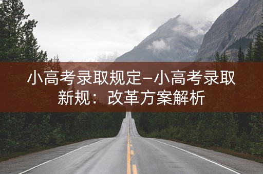 小高考录取规定—小高考录取新规：改革方案解析