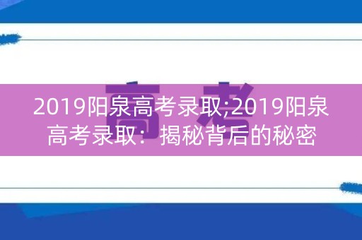 2019阳泉高考录取;2019阳泉高考录取：揭秘背后的秘密