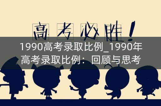 1990高考录取比例_1990年高考录取比例：回顾与思考