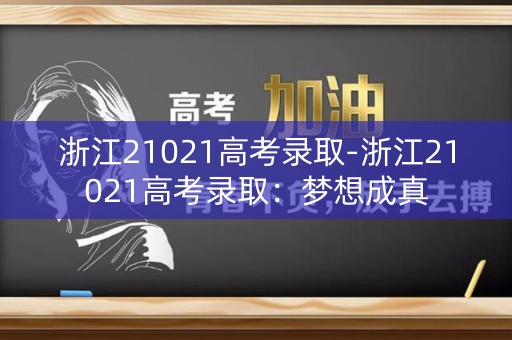 浙江21021高考录取-浙江21021高考录取：梦想成真