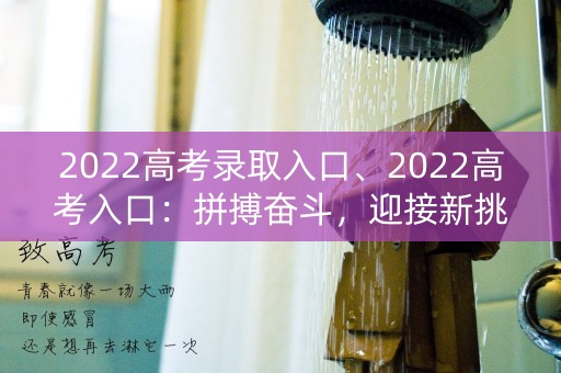 2022高考录取入口、2022高考入口：拼搏奋斗，迎接新挑战