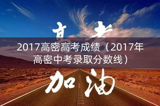 2017高密高考成绩（2017年高密中考录取分数线）