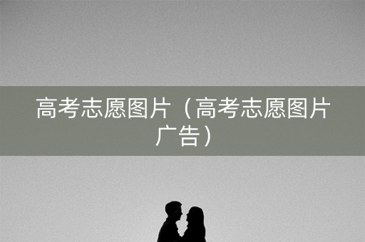 高考志愿图片（高考志愿图片广告）