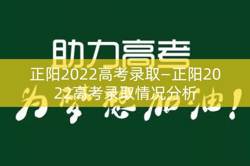 正阳2022高考录取—正阳2022高考录取情况分析