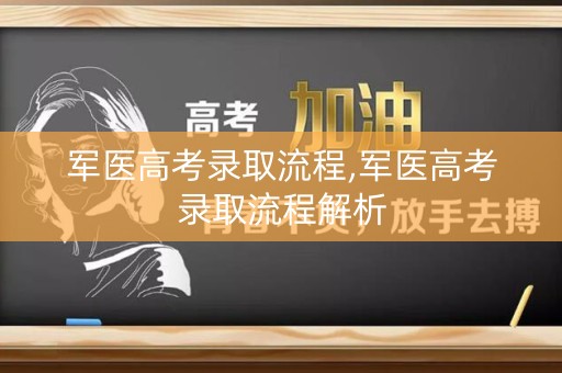 军医高考录取流程,军医高考录取流程解析
