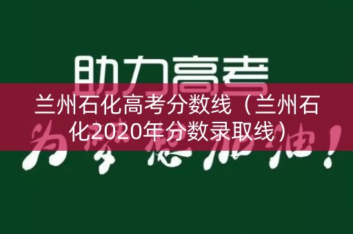 兰州石化高考分数线（兰州石化2020年分数录取线）