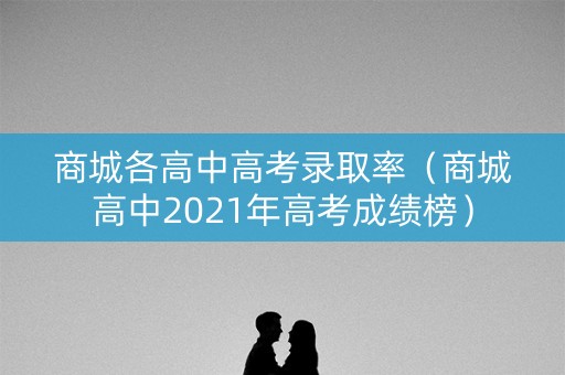 商城各高中高考录取率（商城高中2021年高考成绩榜）