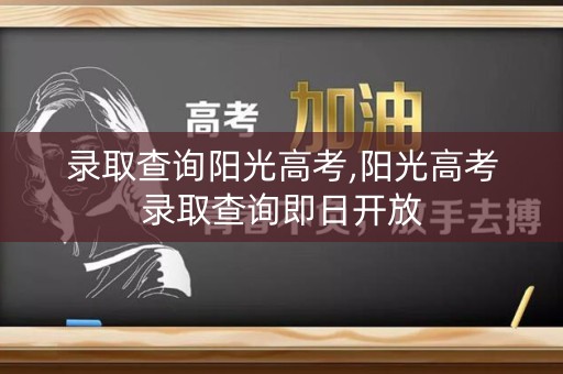 录取查询阳光高考,阳光高考录取查询即日开放 录取查询阳光高考,阳光高考录取查询即日开放