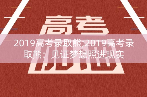 2019高考录取熊;2019高考录取熊：见证梦想照进现实