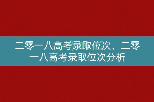二零一八高考录取位次、二零一八高考录取位次分析