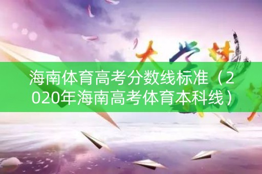 海南体育高考分数线标准（2020年海南高考体育本科线）