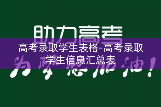 高考录取学生表格-高考录取学生信息汇总表 高考录取学生表格-高考录取学生信息汇总表