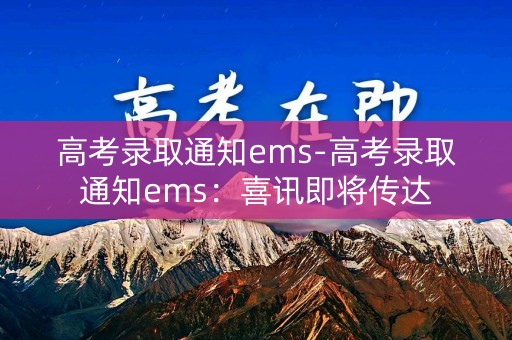高考录取通知ems-高考录取通知ems：喜讯即将传达