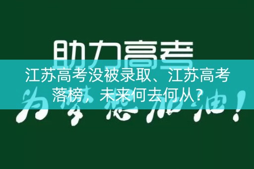 江苏高考没被录取、江苏高考落榜，未来何去何从？
