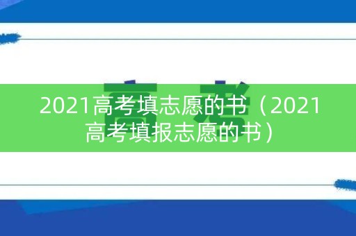 2021高考填志愿的书（2021高考填报志愿的书）