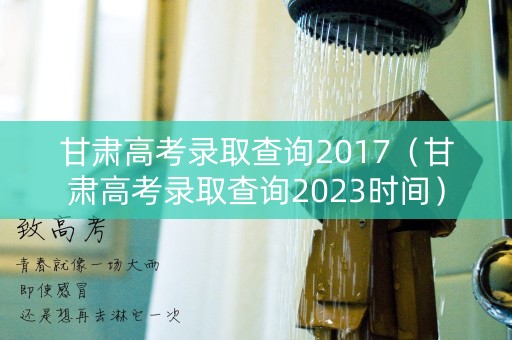 甘肃高考录取查询2017(甘肃高考录取查询2023时间) 甘肃高考录取查询2017(甘肃高考录取查询2023时间)