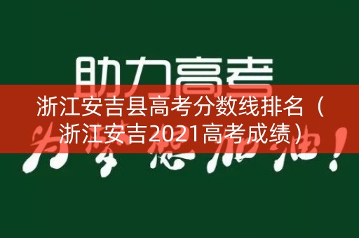 浙江安吉县高考分数线排名(浙江安吉2021高考成绩) 浙江安吉县高考分数线排名(浙江安吉2021高考成绩)