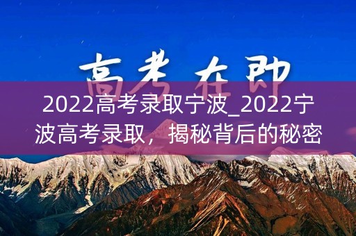 2022高考录取宁波_2022宁波高考录取，揭秘背后的秘密