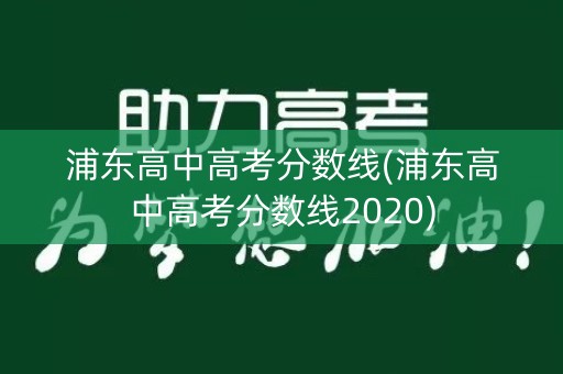 浦东高中高考分数线(浦东高中高考分数线2020) 浦东高中高考分数线(浦东高中高考分数线2020)