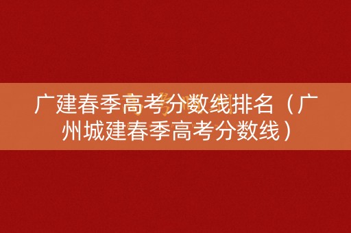广建春季高考分数线排名（广州城建春季高考分数线）