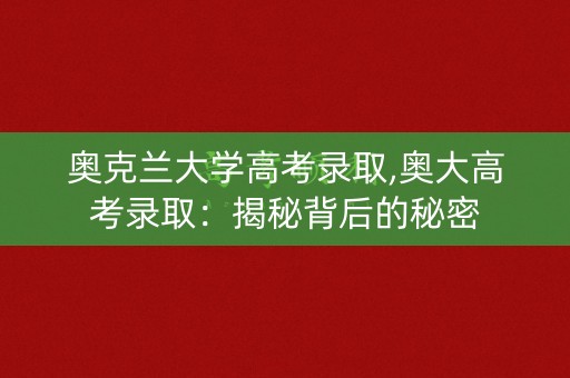 奥克兰大学高考录取,奥大高考录取：揭秘背后的秘密